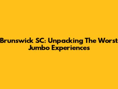 Brunswick SC: Unpacking The 'Worst Jumbo' Experiences
