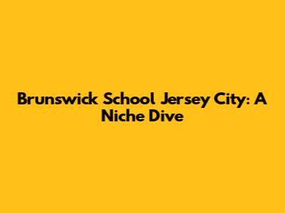 Brunswick School Jersey City: A Niche Dive