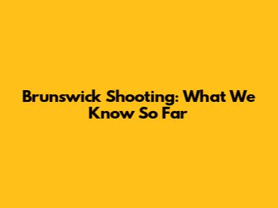 Brunswick Shooting: What We Know So Far