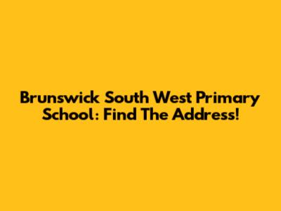 Brunswick South West Primary School: Find The Address!