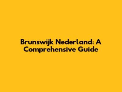 Brunswijk Nederland: A Comprehensive Guide