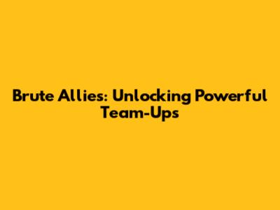 Brute Allies: Unlocking Powerful Team-Ups