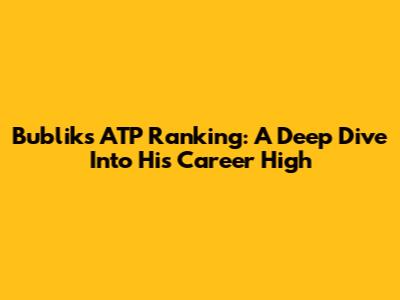 Bublik's ATP Ranking: A Deep Dive Into His Career High