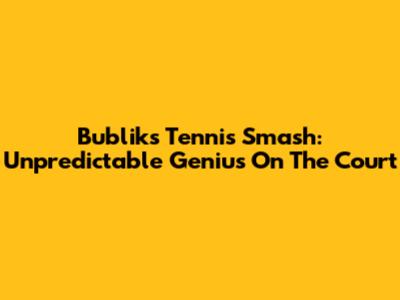 Bublik's Tennis Smash: Unpredictable Genius On The Court