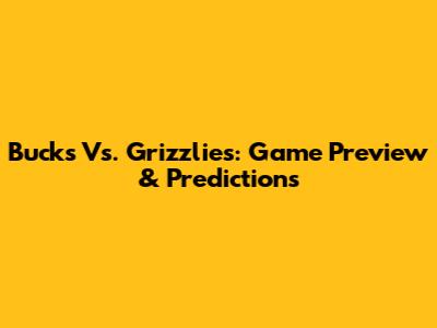 Bucks Vs. Grizzlies: Game Preview & Predictions