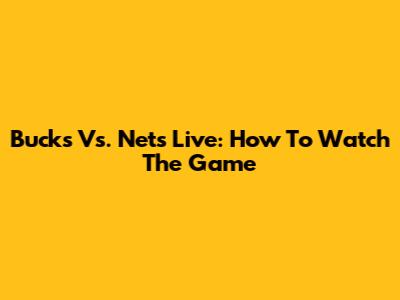 Bucks Vs. Nets Live: How To Watch The Game
