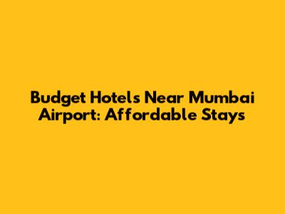 Budget Hotels Near Mumbai Airport: Affordable Stays