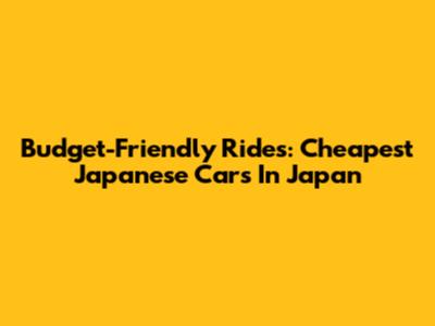 Budget-Friendly Rides: Cheapest Japanese Cars In Japan