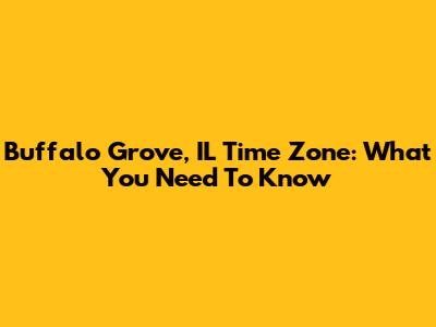 Buffalo Grove, IL Time Zone: What You Need To Know