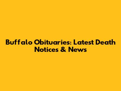 Buffalo Obituaries: Latest Death Notices & News