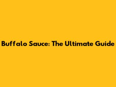 Buffalo Sauce: The Ultimate Guide