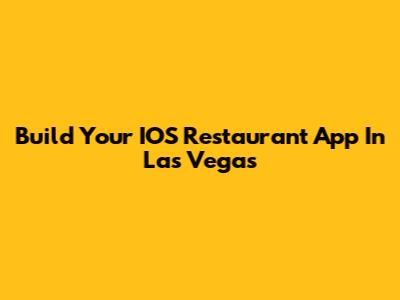 Build Your IOS Restaurant App In Las Vegas