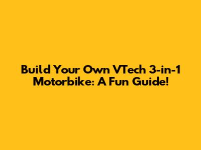 Build Your Own VTech 3-in-1 Motorbike: A Fun Guide!