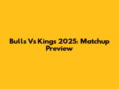 Bulls Vs Kings 2025: Matchup Preview