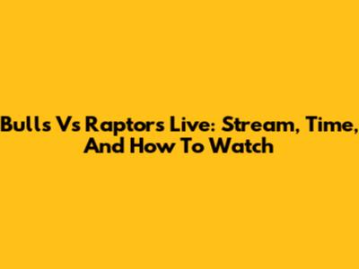 Bulls Vs Raptors Live: Stream, Time, And How To Watch