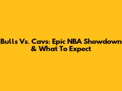 Bulls Vs. Cavs: Epic NBA Showdown & What To Expect