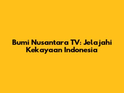 Bumi Nusantara TV: Jelajahi Kekayaan Indonesia