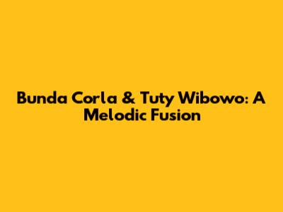 Bunda Corla & Tuty Wibowo: A Melodic Fusion