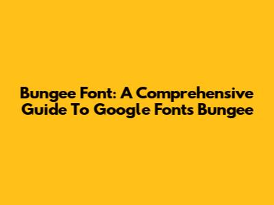 Bungee Font: A Comprehensive Guide To Google Fonts' Bungee