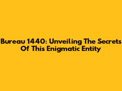 Bureau 1440: Unveiling The Secrets Of This Enigmatic Entity