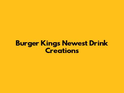 Burger King's Newest Drink Creations
