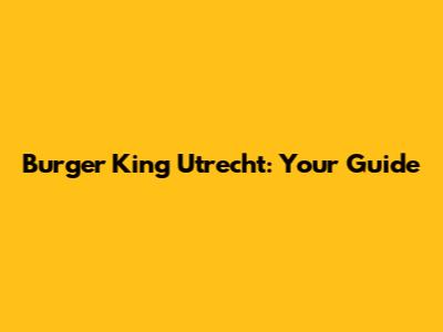 Burger King Utrecht: Your Guide