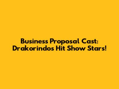 Business Proposal Cast: Drakorindo's Hit Show Stars!