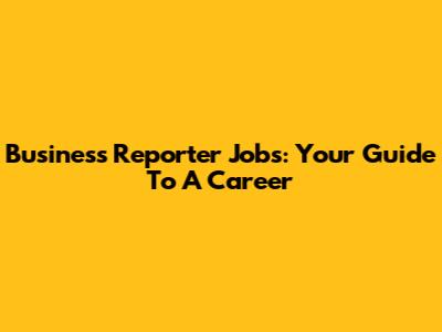 Business Reporter Jobs: Your Guide To A Career