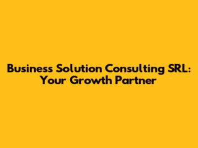 Business Solution Consulting SRL: Your Growth Partner
