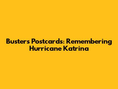 Buster's Postcards: Remembering Hurricane Katrina