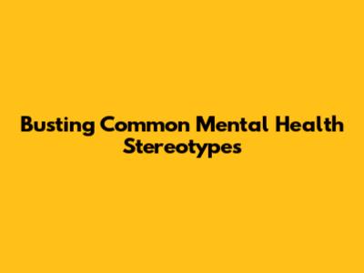 Busting Common Mental Health Stereotypes