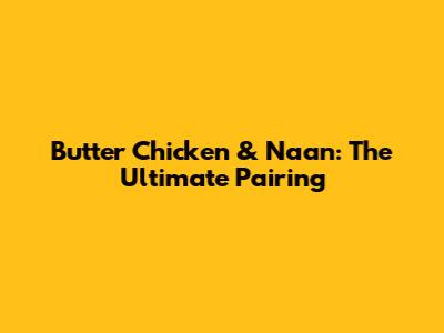 Butter Chicken & Naan: The Ultimate Pairing