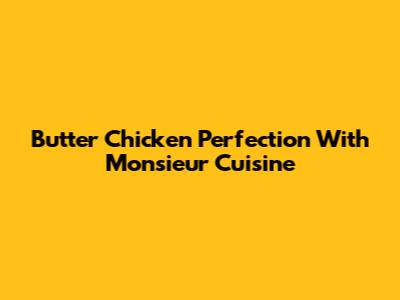 Butter Chicken Perfection With Monsieur Cuisine