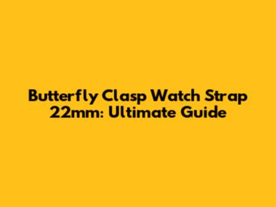 Butterfly Clasp Watch Strap 22mm: Ultimate Guide