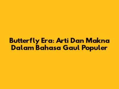 Butterfly Era: Arti Dan Makna Dalam Bahasa Gaul Populer