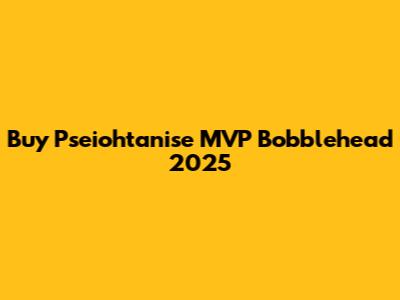 Buy Pseiohtanise MVP Bobblehead 2025