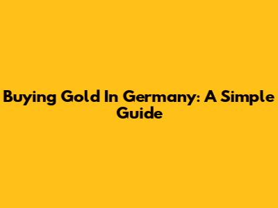 Buying Gold In Germany: A Simple Guide