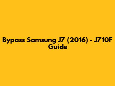 Bypass Samsung J7 (2016) - J710F Guide