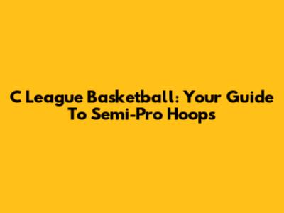C League Basketball: Your Guide To Semi-Pro Hoops