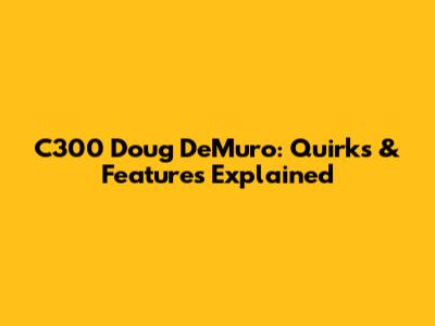 C300 Doug DeMuro: Quirks & Features Explained