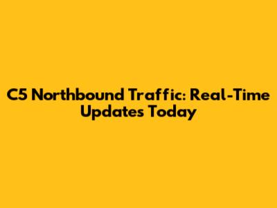 C5 Northbound Traffic: Real-Time Updates Today