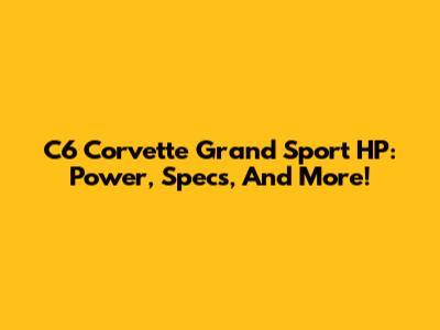 C6 Corvette Grand Sport HP: Power, Specs, And More!