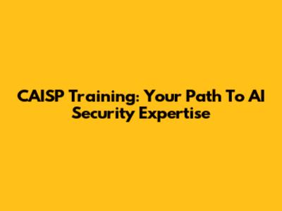 CAISP Training: Your Path To AI Security Expertise