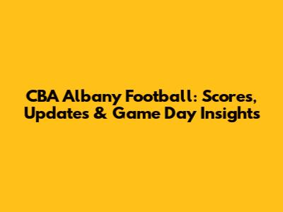 CBA Albany Football: Scores, Updates & Game Day Insights