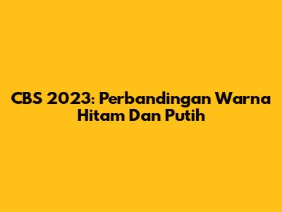 CBS 2023: Perbandingan Warna Hitam Dan Putih