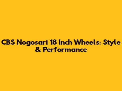CBS Nogosari 18 Inch Wheels: Style & Performance