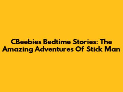 CBeebies Bedtime Stories: The Amazing Adventures Of Stick Man