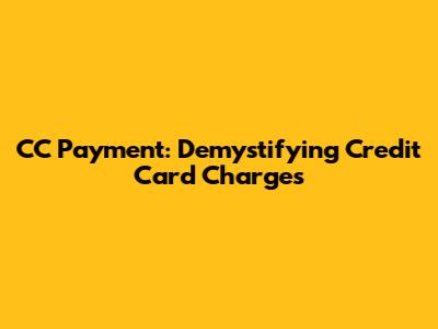 CC Payment: Demystifying Credit Card Charges