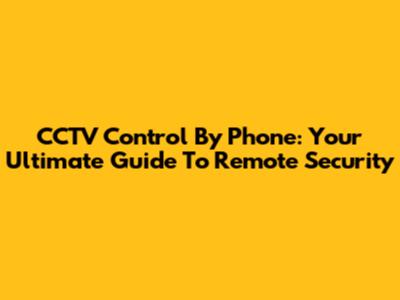 CCTV Control By Phone: Your Ultimate Guide To Remote Security