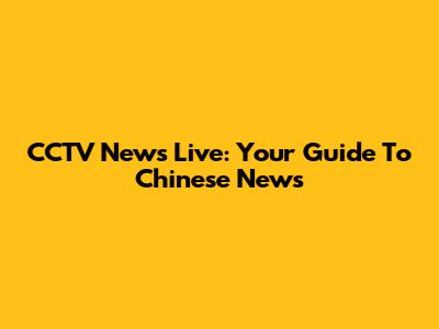 CCTV News Live: Your Guide To Chinese News